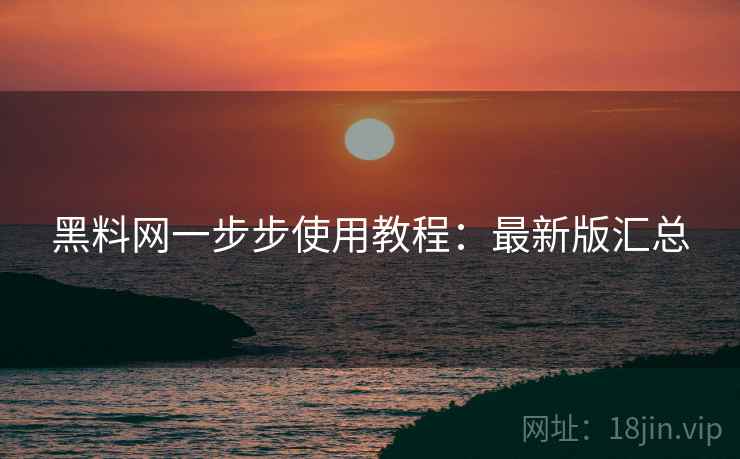 黑料网一步步使用教程：最新版汇总
