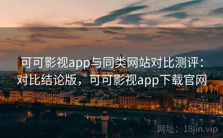 可可影视app与同类网站对比测评:对比结论版,可可影视app下载官网 可可影视app与同类网站对比测评:对比结论版,可可影视app下载官网