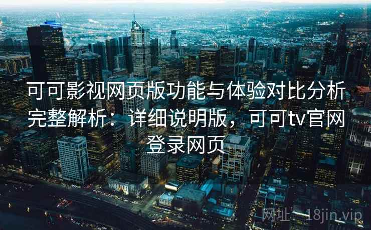 可可影视网页版功能与体验对比分析完整解析：详细说明版，可可tv官网登录网页