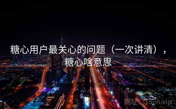 糖心用户最关心的问题（一次讲清），糖心啥意思