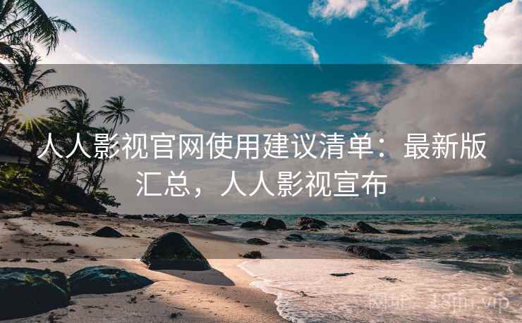 人人影视官网使用建议清单：最新版汇总，人人影视宣布