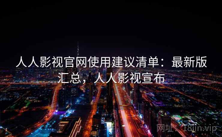 人人影视官网使用建议清单:最新版汇总,人人影视宣布 人人影视官网使用建议清单:最新版汇总,人人影视宣布