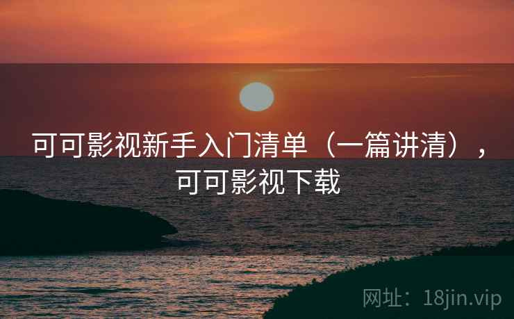 可可影视新手入门清单（一篇讲清），可可影视下载
