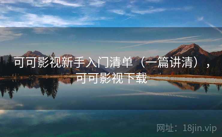 可可影视新手入门清单(一篇讲清),可可影视下载 可可影视新手入门清单(一篇讲清),可可影视下载